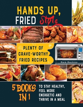 Paperback Hands Up, Fried Style! [5 books in 1]: Plenty of Crave-Worthy Fried Recipes to Stay Healthy, Feel More Energetic and Thrive in a Meal Book