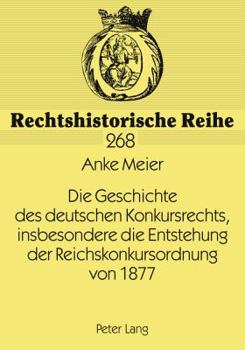 Die Geschichte Des Deutschen Konkursrechts, Insbesondere Die Entstehung Der Reichskonkursordnung Von 1877