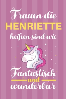 Notizbuch: Frauen Die Henriette Hei�en Sind Wie Einh�rner (120 linierte Seiten, Softcover) Tagebebuch, Reisetagebuch, Skizzenbuch F�r Mama, Tochter, Beste Freundin, Oma, Tante