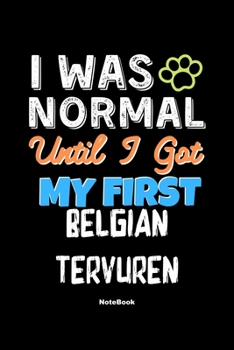 Paperback I Was Normal Until I Got My First Belgian Tervuren Notebook - Belgian Tervuren Dog Lover and Pet Owner: Lined Notebook / Journal Gift, 120 Pages, 6x9, Book
