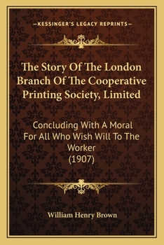 Paperback The Story Of The London Branch Of The Cooperative Printing Society, Limited: Concluding With A Moral For All Who Wish Will To The Worker (1907) Book