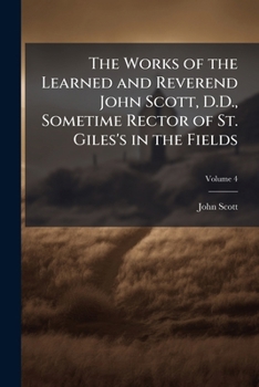Paperback The Works of the Learned and Reverend John Scott, D.D., Sometime Rector of St. Giles's in the Fields; Volume 4 Book
