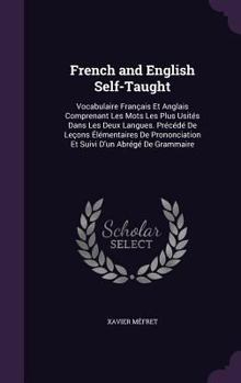 French and English Self-Taught: Vocabulaire Francais Et Anglais Comprenant Les Mots Les Plus Usites Dans Les Deux Langues. Precede de Lecons Elementaires de Prononciation Et Suivi D'Un Abrege de Gramm
