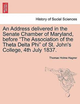 An Address delivered in the Senate Chamber of Maryland, before "The Association of the Theta Delta Phi" of St. John's College, 4th July 1837.