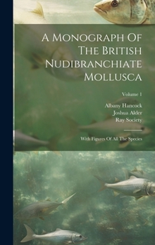 Hardcover A Monograph Of The British Nudibranchiate Mollusca: With Figures Of All The Species; Volume 1 Book