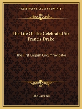 The Life of the Celebrated Sir Francis Drake: The First English Circumnavigator (Classic Reprint)