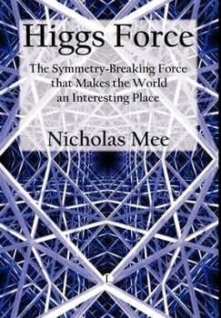Hardcover Higgs Force: The Symmetry-Breaking Force That Makes the World an Interesting Place Book
