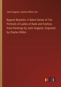 Paperback Bygone Beauties: A Select Series of Ten Portraits of Ladies of Rank and Fashion, from Paintings by John Hoppner, Engraved by Charles Wi Book