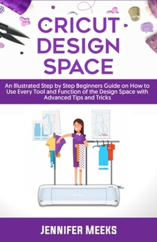 Paperback Cricut Design Space: An Illustrated Step by Step Beginners Guide on How to Use Every Tool and Function of The Design Space with Advanced Ti Book