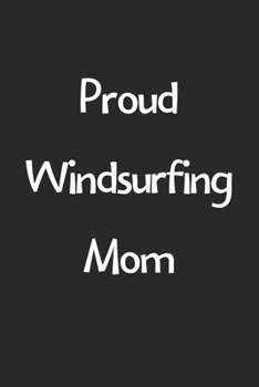 Proud Windsurfing Mom: Lined Journal, 120 Pages, 6 x 9, Funny Windsurfing Gift Idea, Black Matte Finish (Proud Windsurfing Mom Journal)