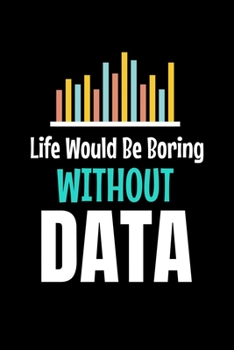 Life Would Be Boring Without Data: Blank Lined Journal Gift For Computer Data Science Related People.