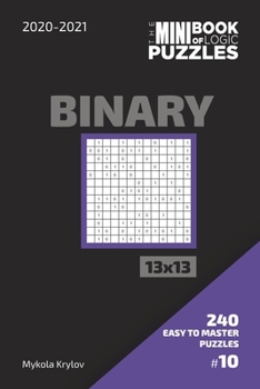 Paperback The Mini Book Of Logic Puzzles 2020-2021. Binary 13x13 - 240 Easy To Master Puzzles. #10 Book