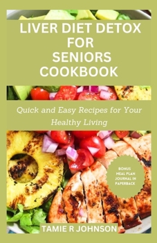 Liver Diet Detox for Seniors Cookbook: Quick and Easy Delicious Recipes for Your Healthy Living