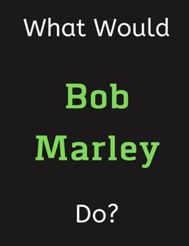 Paperback What Would Bob Marley Do?: Bob Marley Notebook/ Journal/ Notepad/ Diary For Women, Men, Girls, Boys, Fans, Supporters, Teens, Adults and Kids - 1 Book