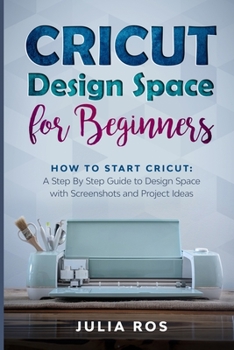 Paperback Cricut D&#1077;sign Spac&#1077; for Beginners: How to Start Cricut: A St&#1077;p By St&#1077;p Guid&#1077; to Design Space with Screenshots and Projec Book