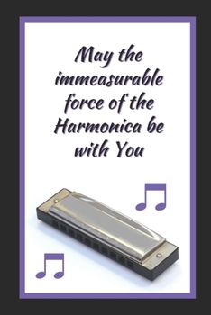 May The Immeasurable Force Of The Harmonica Be With You: Themed Novelty Lined Notebook / Journal To Write In Perfect Gift Item (6 x 9 inches)