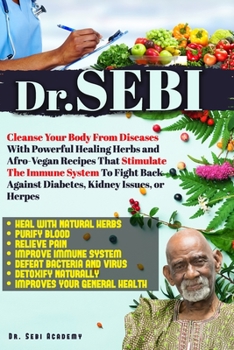 Paperback Dr. Sebi: Cleanse Your Body From Diseases With Powerful Healing Herbs and Afro-Vegan Recipes That Stimulate The Immune System To Book