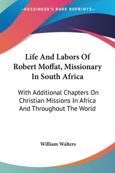 Paperback Life And Labors Of Robert Moffat, Missionary In South Africa: With Additional Chapters On Christian Missions In Africa And Throughout The World Book