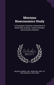 Hardcover Montana Bioeconomics Study: A Contingent Valuation Assessment of Black Bear Hunting: Hunter Attitudes and Economic Benefits Book