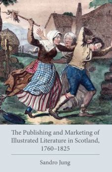 The Publishing and Marketing of Illustrated Literature in Scotland, 1760-1825 - Book  of the Studies in Text and Print Culture