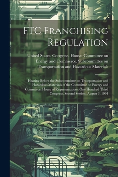 FTC Franchising Regulation: Hearing Before the Subcommittee on Transportation and Hazardous Materials of the Committee on Energy and Commerce, House ... Congress, Second Session, August 3, 1994