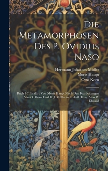 Hardcover Die Metamorphosen Des P. Ovidius Naso: Buch 1-7, Erklärt Von Moriz Haupt Nach Den Bearbeitungen Von O. Korn Und H. J. Müller in 8. Aufl., Hrsg. Von R. [German] Book