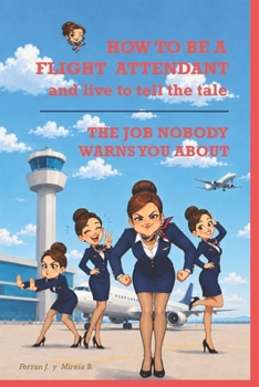 HOW TO BE A FLIGHT ATTENDANT AND LIVE TO TELL THE TALE: Everything the academy brochure left out. The Job Nobody Warns You About BOOK 1 (CABIN CREW UNFILTERED)