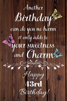 Paperback Another Birthday can do you no harm it only adds to your sweetness and charm Happy 43rd Birthday: 43 Year Old Birthday Gift Gratitude Journal / Notebo Book