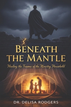 Beneath the Mantle: Healing the Trauma of the Ministry Household