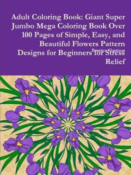 Paperback Adult Coloring Book: Giant Super Jumbo Mega Coloring Book Over 100 Pages of Simple, Easy, and Beautiful Flowers Pattern Designs for Beginne Book