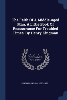 The Faith Of A Middle-aged Man, A Little Book Of Reassurance For Troubled Times, By Henry Kingman