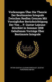 Hardcover Vorlesungen Über Die Theorie Der Bestimmten Integrale Zwischen Reellen Grenzen Mit Vorzüglicher Berücksichtigung Der Von ... P. Gustav Lejeune-Dirichl [German] Book