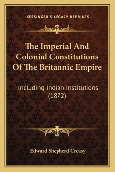 Paperback The Imperial And Colonial Constitutions Of The Britannic Empire: Including Indian Institutions (1872) Book