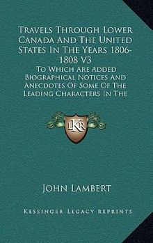 Travels Through Lower Canada And The United States In The Years 1806-1808 V3: To Which Are Added Biographical Notices And Anecdotes Of Some Of The Leading Characters In The United States