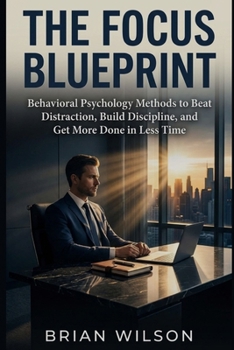Paperback The Focus Blueprint: Behavioral Psychology Methods to Beat Distraction, Build Discipline, and Get More Done in Less Time Book