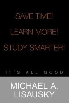 Paperback Save Time! Learn More! Study Smarter!: It's All Good Book