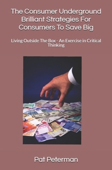 Paperback The Consumer Underground Brilliant Strategies For Consumers To Save Big: Living Outside The Box - An Exercise in Critical Thinking Book