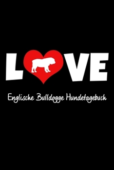 Love Englische Bulldogge Hundetagebuch: Tagebuch für Hundehalter und Hundezüchter ca DIN A5 liniert weiß 118 Seiten - Hunde - Welpen