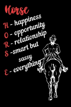 Horse: Happiness, Opportunity, Relationship, Smart but Sassy, Everything: Write Down in Journal Your Horse Riding and Training, Notebook and Horse ... Horseback Training Log Book. My Horse