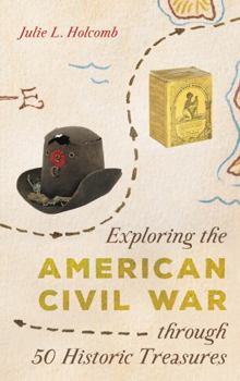 Hardcover Exploring the American Civil War Through 50 Historic Treasures Book