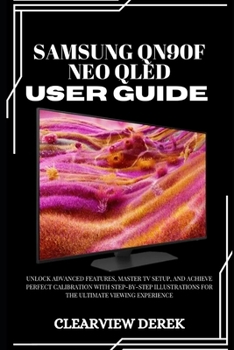 SAMSUNG QN90F NEO QLED USER GUIDE: Unlock Advanced Features, Master TV Setup, and Achieve Perfect Calibration with Step-by-Step Illustrations for the Ultimate Viewing Experience