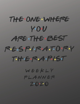 Respiratory Therapist Weekly Planner 2020 - The One Where You Are The Best: Respiratory Therapist Friends Gift Idea For Men & Women | Weekly Planner ... To Do List & Notes Sections | Calendar Views