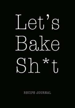 Paperback Let's Bake Sh*t Recipe Journal: Personal Favorite Recipe Notebook, Baking Baker Book/Organizer, Fun Gift for Baker Chef Pastry Lovers Men Women Mother Book