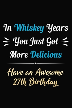 Paperback In Whiskey Years You Just Got More Delicious Have an Awesome 27th Birthday: 27 Years Old Bday Journal / Notebook / Appreciation Gift / Funny 27th Birt Book