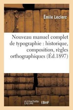 Paperback Nouveau Manuel Complet de Typographie: Historique, Composition, Règles Orthographiques: , Imposition, Travaux de Ville, Journaux, Tableaux, Algèbre... [French] Book