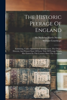 Paperback The Historic Peerage Of England: Exhibiting, Under Alphabetical Arrangement, The Origin, Descent, And Present State Of Every Title Of Peerage Which Ha Book