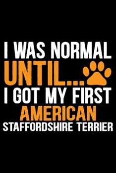 I Was Normal Until I Got My First American Staffordshire Terrier: Cool American Staffordshire Terrier Dog Journal Notebook - Funny American ... Terrier Owner Gifts. 6 x 9 in 120 pages