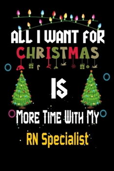 Paperback All I want for Christmas is more time with my RN Specialist: Christmas Gift for RN Specialist Lovers, RN Specialist Journal / Notebook / Diary / Thank Book