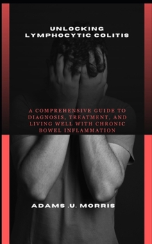 Paperback Unlocking Lymphocytic Colitis: A Comprehensive Guide to Diagnosis, Treatment, and Living Well with Chronic Bowel Inflammation Book