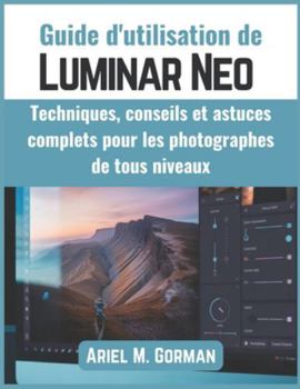 Paperback Guide d'utilisation de Luminar Neo: Techniques, conseils et astuces complets pour les photographes de tous niveaux [French] Book